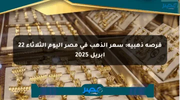 فرصة ذهبية: سعر الذهب في مصر اليوم الثلاثاء 22 أبريل 2025